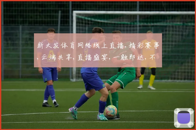 新大发体育网络线上直播,精彩赛事,云端共享,直播盛宴,一触即达,不容错过