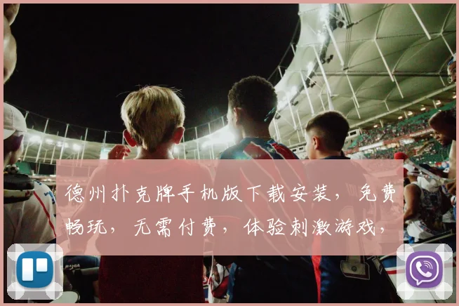 德州扑克牌手机版下载安装，免费畅玩，无需付费，体验刺激游戏，快来加入