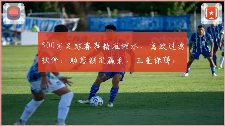 500万足球赛事精准缩水，高效过滤软件，助您锁定赢利，三重保障，一触即达