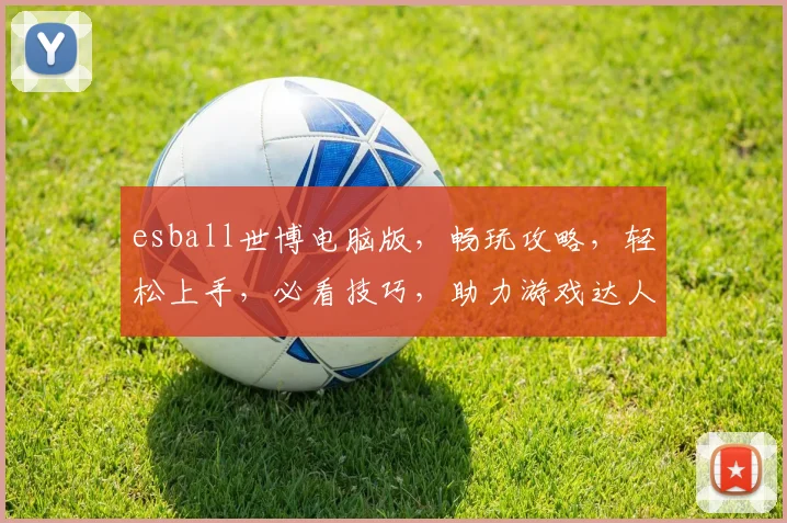esball世博电脑版，畅玩攻略，轻松上手，必看技巧，助力游戏达人