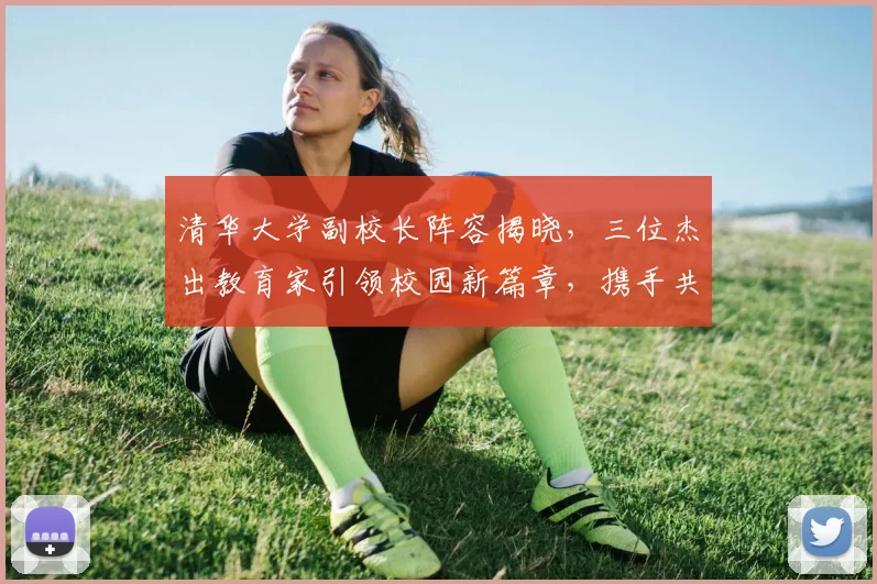 清华大学副校长阵容揭晓，三位杰出教育家引领校园新篇章，携手共创辉煌。