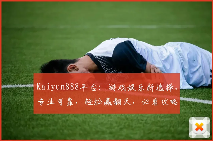 Kaiyun888平台：游戏娱乐新选择，专业可靠，轻松赢翻天，必看攻略
