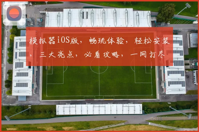 模拟器iOS版，畅玩体验，轻松安装，三大亮点，必看攻略，一网打尽