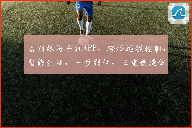 吉利银河手机APP，轻松远程控制，智能生活，一步到位，三重便捷体验，尽在掌握