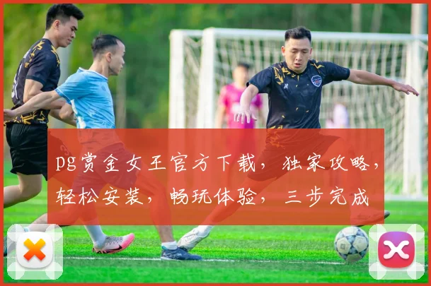 pg赏金女王官方下载，独家攻略，轻松安装，畅玩体验，三步完成