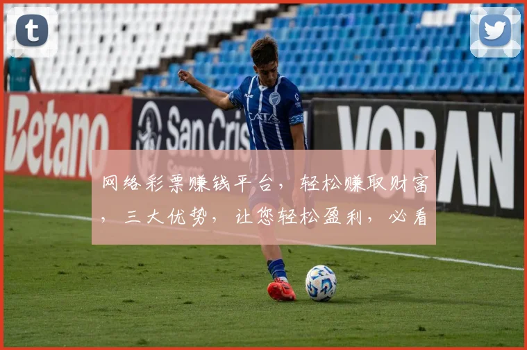网络彩票赚钱平台，轻松赚取财富，三大优势，让您轻松盈利，必看攻略