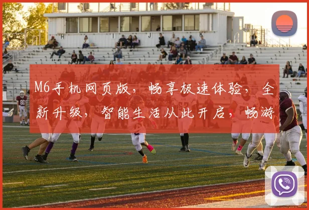 M6手机网页版，畅享极速体验，全新升级，智能生活从此开启，畅游网络世界