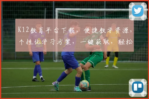 K12教育平台下载，便捷教学资源，个性化学习方案，一键获取，轻松提升