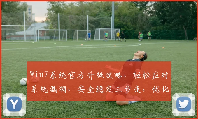 Win7系统官方升级攻略，轻松应对系统漏洞，安全稳定三步走，优化体验必备