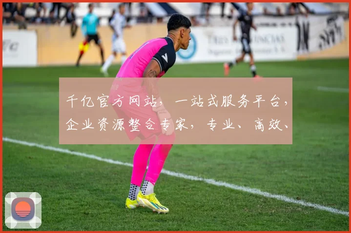 千亿官方网站，一站式服务平台，企业资源整合专家，专业、高效、便捷，尽在千亿官网。
